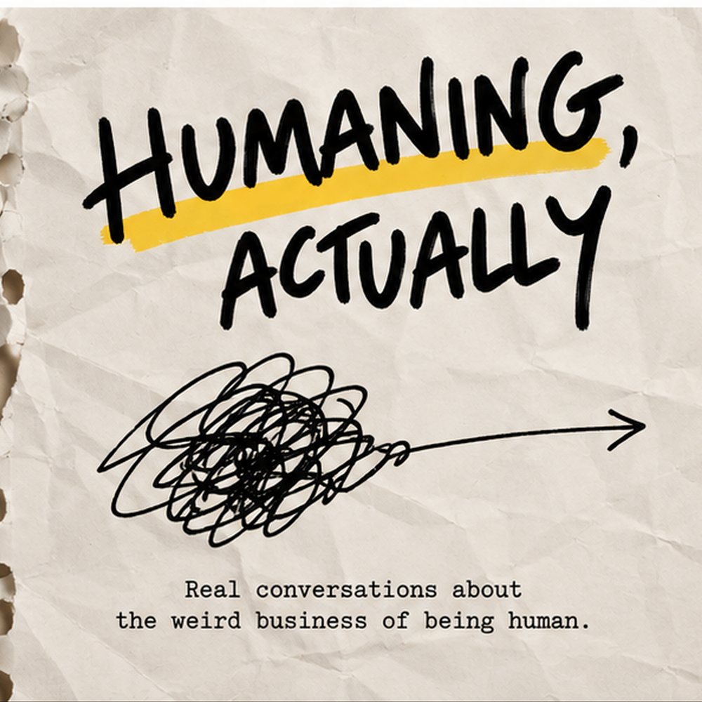 Humaning, Actually. Real conversations about the weird business of being human.